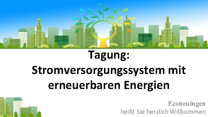 Tagung: Stromversorgungssystem mit erneuerbaren Energien Econeuingen heißt Sie herzlich Willkommen 