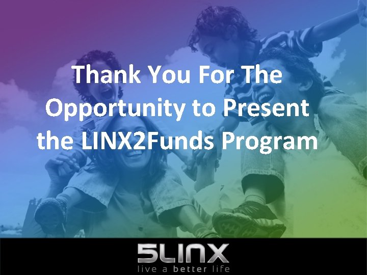 Thank You For The Opportunity to Present the LINX 2 Funds Program 