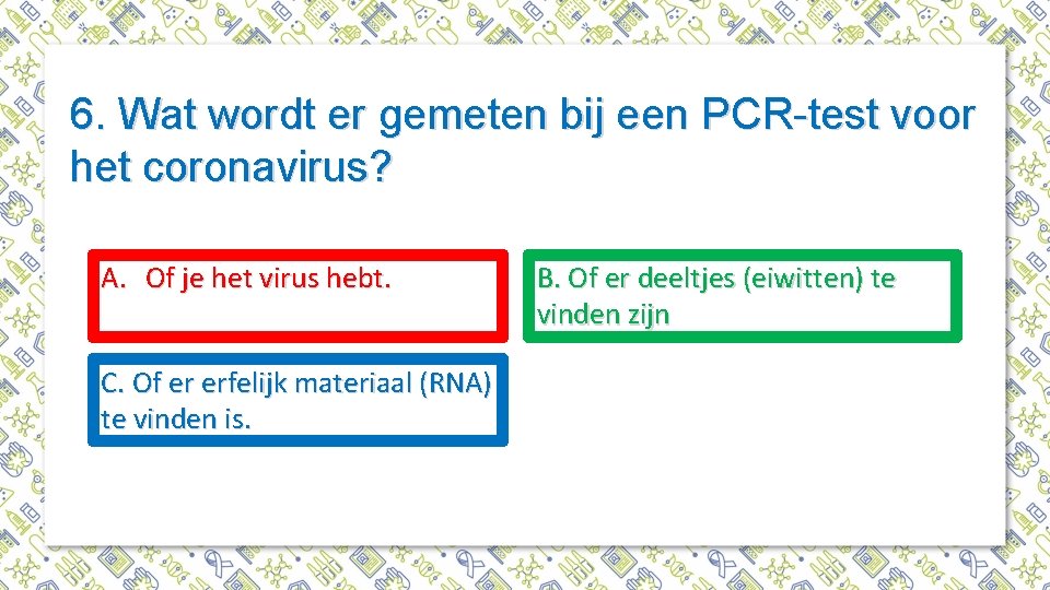 6. Wat wordt er gemeten bij een PCR-test voor het coronavirus? A. Of je