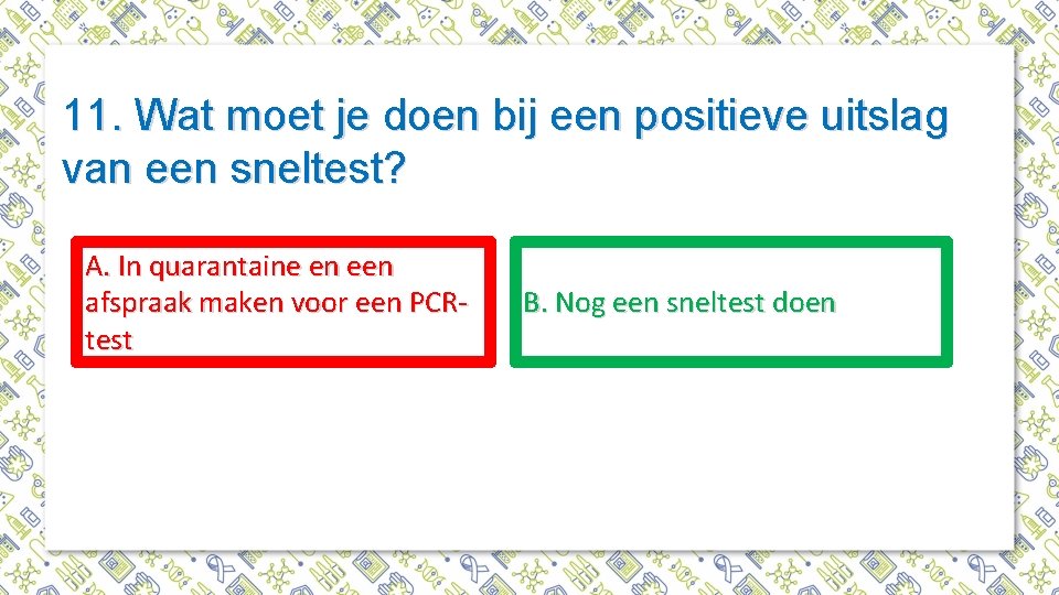 11. Wat moet je doen bij een positieve uitslag van een sneltest? A. In