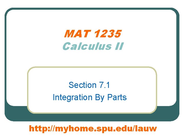 MAT 1235 Calculus II Section 7. 1 Integration By Parts http: //myhome. spu. edu/lauw