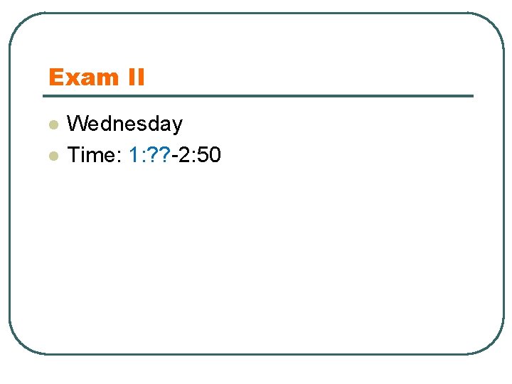 Exam II l l Wednesday Time: 1: ? ? -2: 50 