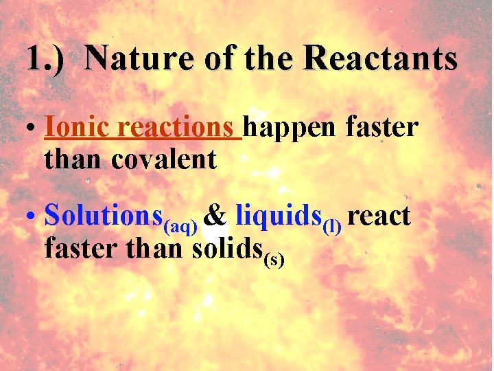 1. ) Nature of the Reactants • Ionic reactions happen faster than covalent •