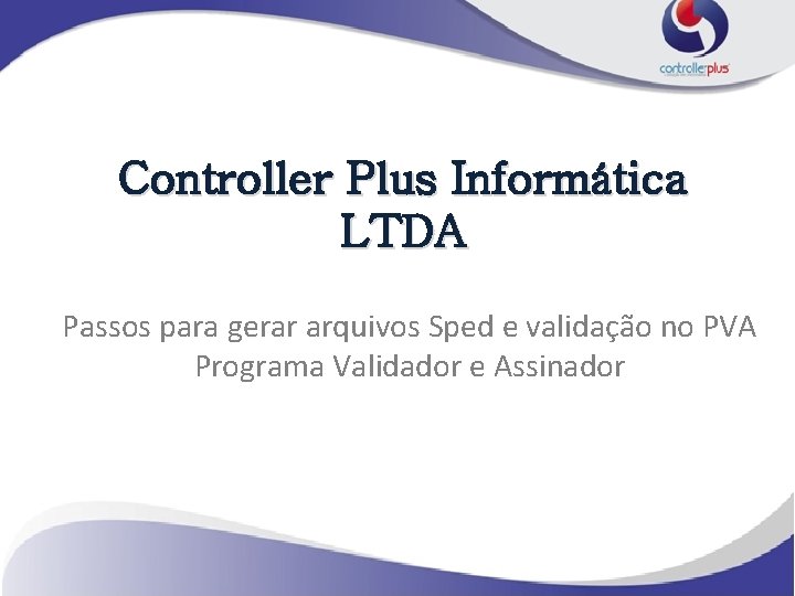 Controller Plus Informática LTDA Passos para gerar arquivos Sped e validação no PVA Programa