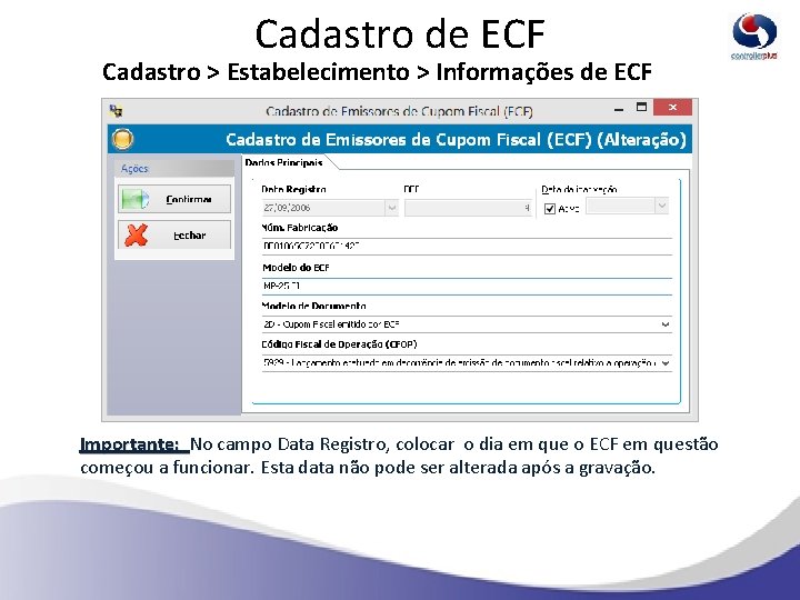 Cadastro de ECF Cadastro > Estabelecimento > Informações de ECF Importante: No campo Data