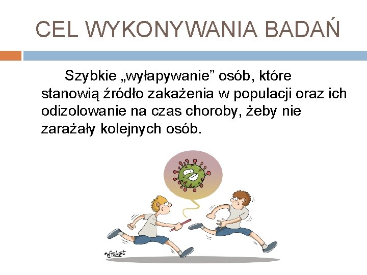 CEL WYKONYWANIA BADAŃ Szybkie „wyłapywanie” osób, które stanowią źródło zakażenia w populacji oraz ich