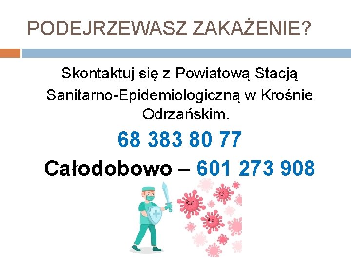 PODEJRZEWASZ ZAKAŻENIE? Skontaktuj się z Powiatową Stacją Sanitarno-Epidemiologiczną w Krośnie Odrzańskim. 68 383 80
