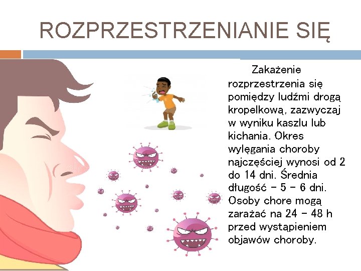 ROZPRZESTRZENIANIE SIĘ Zakażenie rozprzestrzenia się pomiędzy ludźmi drogą kropelkową, zazwyczaj w wyniku kaszlu lub