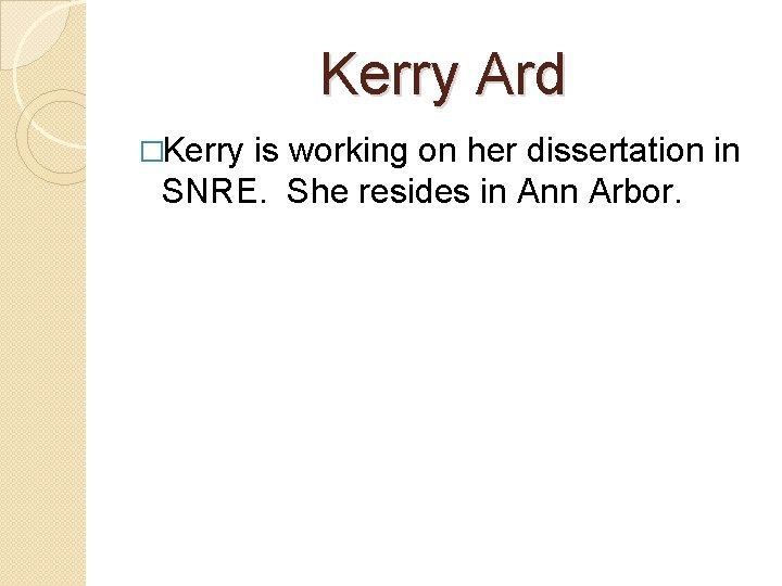 Kerry Ard �Kerry is working on her dissertation in SNRE. She resides in Ann
