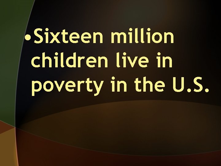  • Sixteen million children live in poverty in the U. S. 