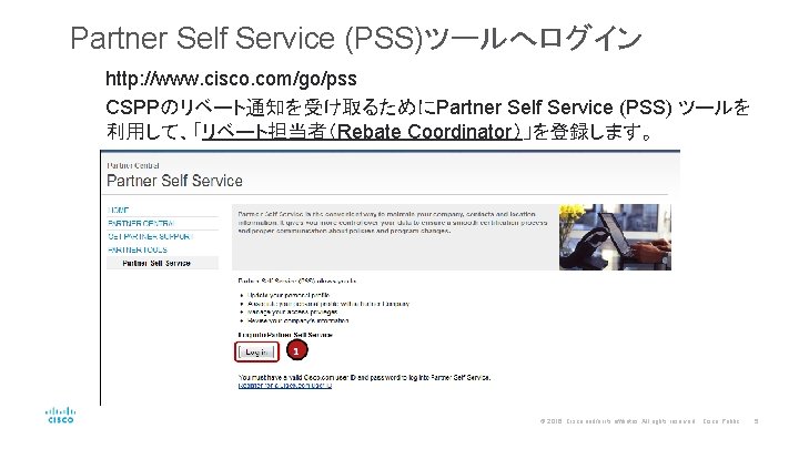 Partner Self Service (PSS)ツールへログイン http: //www. cisco. com/go/pss CSPPのリベート通知を受け取るためにPartner Self Service (PSS) ツールを 利用して、「リベート担当者（Rebate