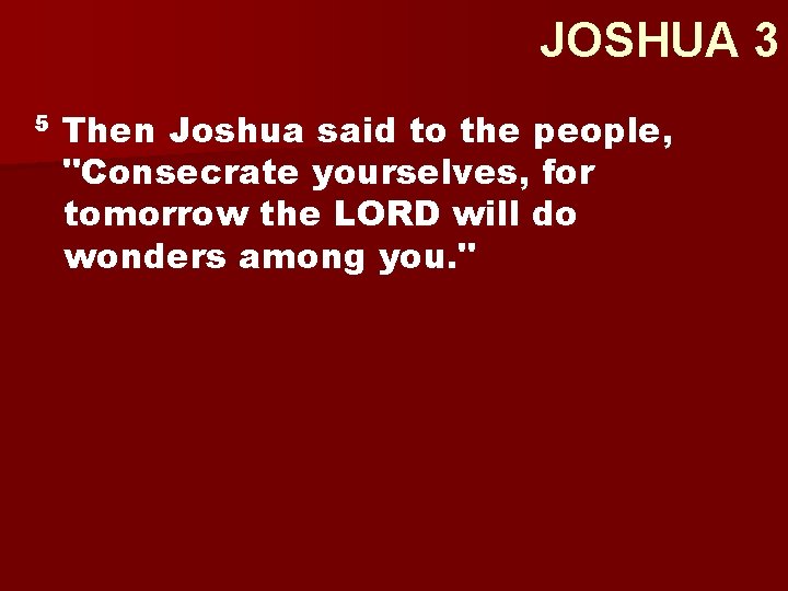 JOSHUA 3 5 Then Joshua said to the people, "Consecrate yourselves, for tomorrow the