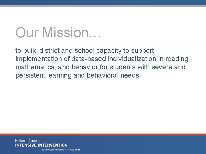 Our Mission… to build district and school capacity to support implementation of data-based individualization Our Mission… to build district and school capacity to support implementation of data-based individualization