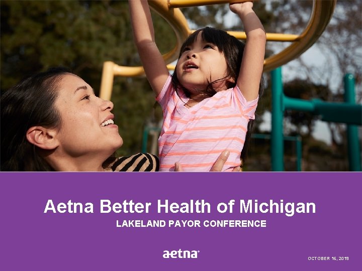 Aetna Better Health of Michigan LAKELAND PAYOR CONFERENCE © 2019 Aetna Inc. 1 OCTOBER