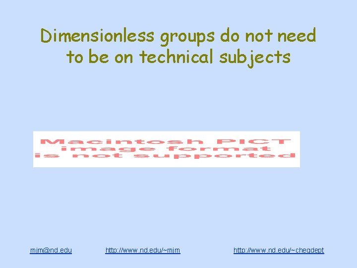 Dimensionless groups do not need to be on technical subjects mjm@nd. edu http: //www.