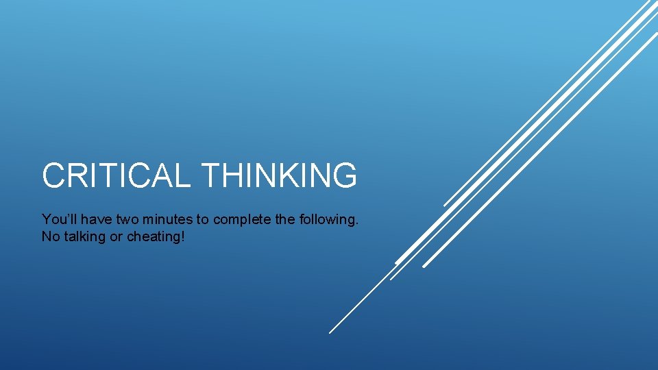 CRITICAL THINKING You’ll have two minutes to complete the following. No talking or cheating! CRITICAL THINKING You’ll have two minutes to complete the following. No talking or cheating!