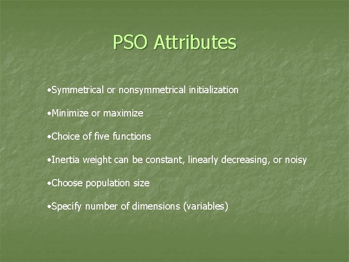 PSO Attributes • Symmetrical or nonsymmetrical initialization • Minimize or maximize • Choice of