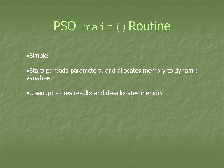 PSO main()Routine • Simple • Startup: reads parameters, and allocates memory to dynamic variables