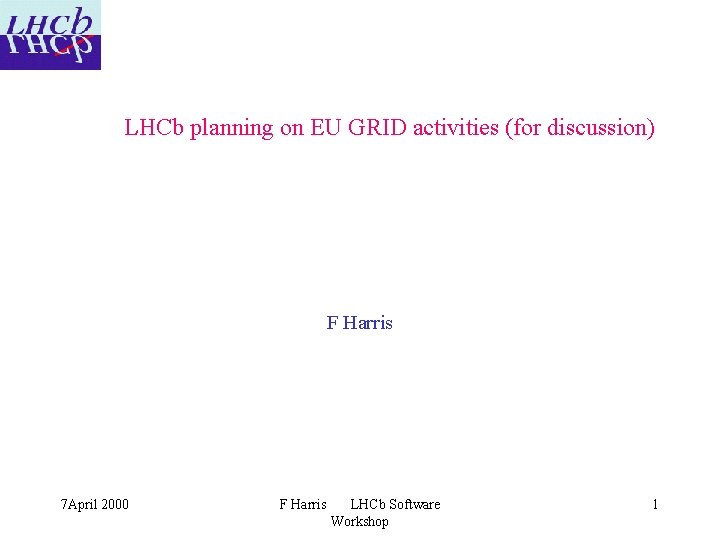 LHCb planning on EU GRID activities (for discussion) F Harris 7 April 2000 F