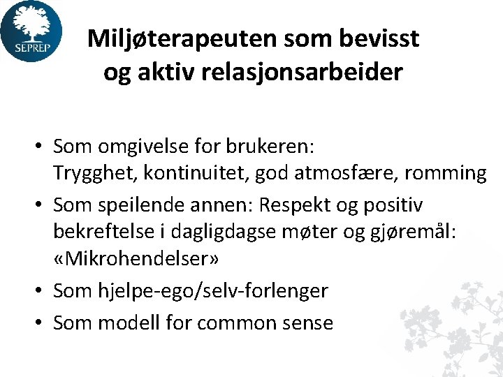 Miljøterapeuten som bevisst og aktiv relasjonsarbeider • Som omgivelse for brukeren: Trygghet, kontinuitet, god