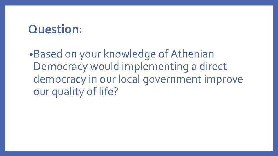 Question: • Based on your knowledge of Athenian Democracy would implementing a direct democracy