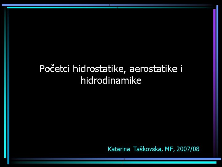 Početci hidrostatike, aerostatike i hidrodinamike Katarina Taškovska, MF, 2007/08 