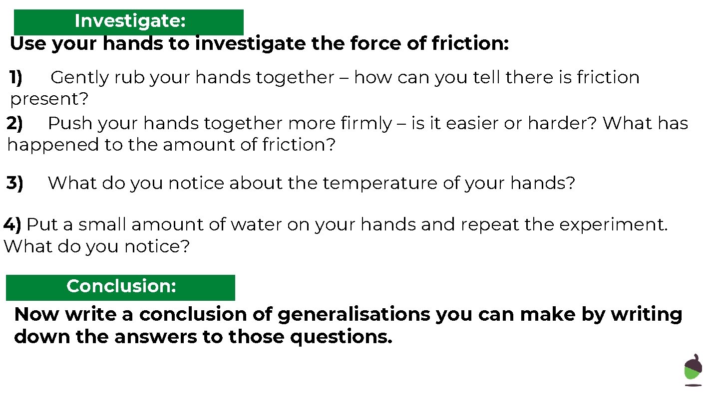 Investigate: Use your hands to investigate the force of friction: 1) Gently rub your