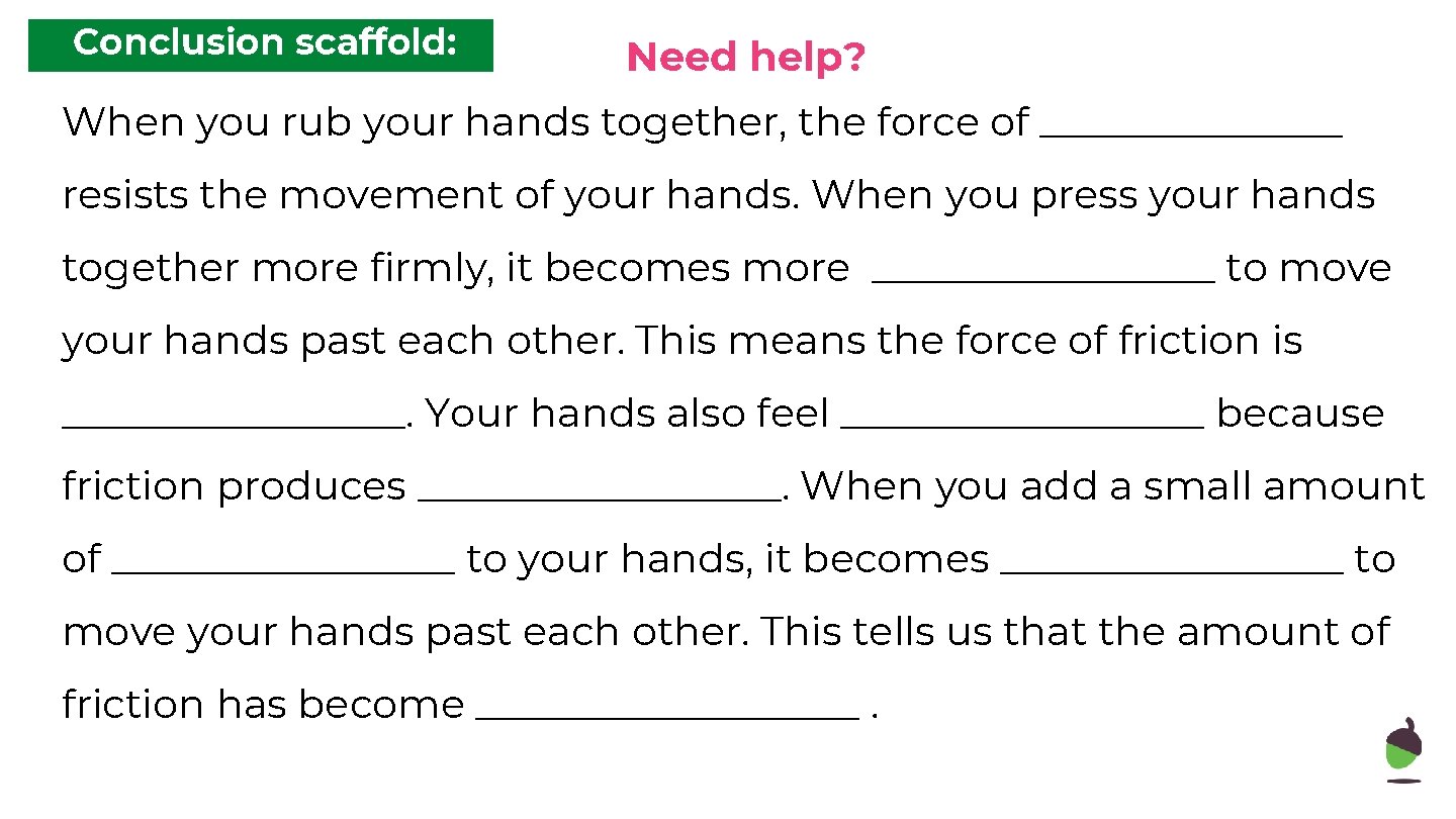Conclusion scaffold: Need help? When you rub your hands together, the force of ________