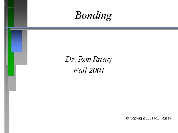 Bonding Dr. Ron Rusay Fall 2001 © Copyright 2001 R. J. Rusay 