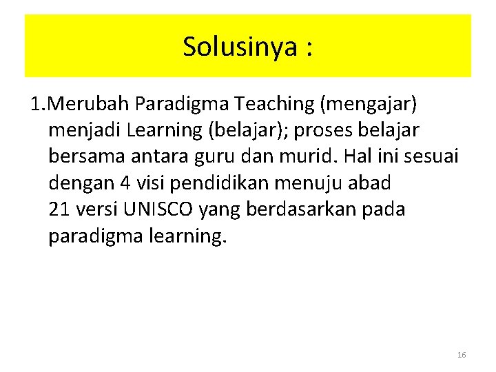 Solusinya : 1. Merubah Paradigma Teaching (mengajar) menjadi Learning (belajar); proses belajar bersama antara