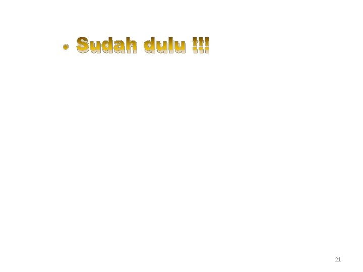  • Sudah dulu !!! 21 