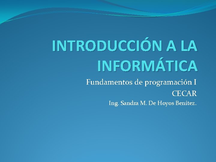 INTRODUCCIÓN A LA INFORMÁTICA Fundamentos de programación I CECAR Ing. Sandra M. De Hoyos