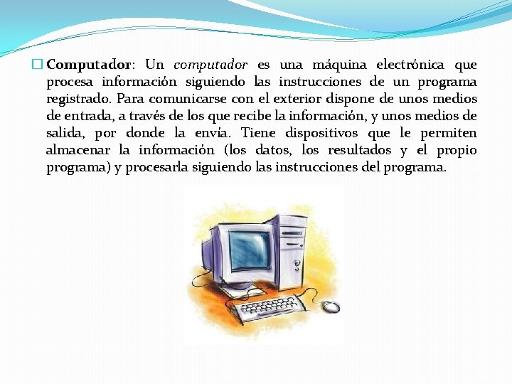 � Computador: Un computador es una máquina electrónica que procesa información siguiendo las instrucciones