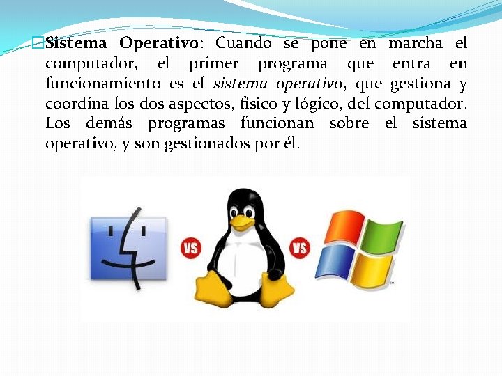 �Sistema Operativo: Cuando se pone en marcha el computador, el primer programa que entra