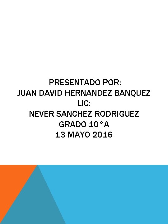 PRESENTADO POR: JUAN DAVID HERNANDEZ BANQUEZ LIC: NEVER SANCHEZ RODRIGUEZ GRADO 10°A 13 MAYO