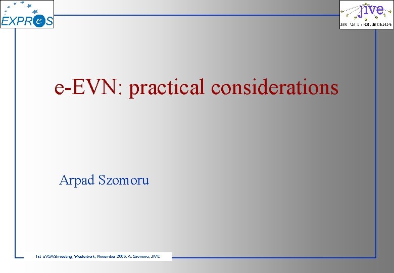 e-EVN: practical considerations Arpad Szomoru 1 st e. VSAG meeting, Westerbork, November 2006, A.