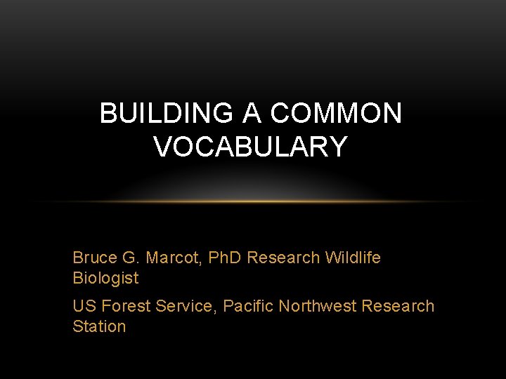 BUILDING A COMMON VOCABULARY Bruce G. Marcot, Ph. D Research Wildlife Biologist US Forest