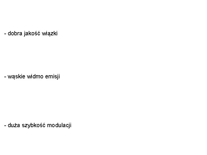 - dobra jakość wiązki - wąskie widmo emisji - duża szybkość modulacji 