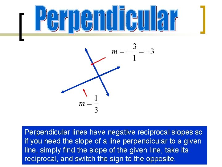 Perpendicular lines have negative reciprocal slopes so if you need the slope of a