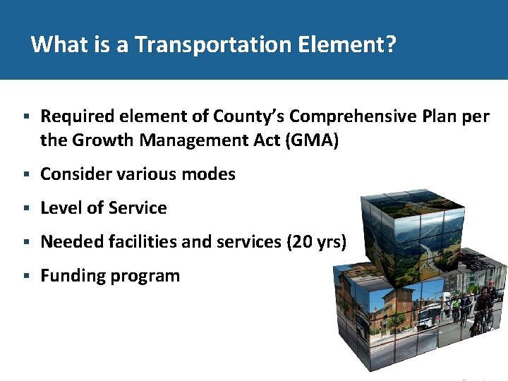 What is a Transportation Element? Required element of County’s Comprehensive Plan per the Growth
