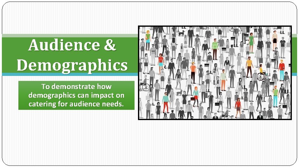 Audience & Demographics To demonstrate how demographics can impact on catering for audience needs.