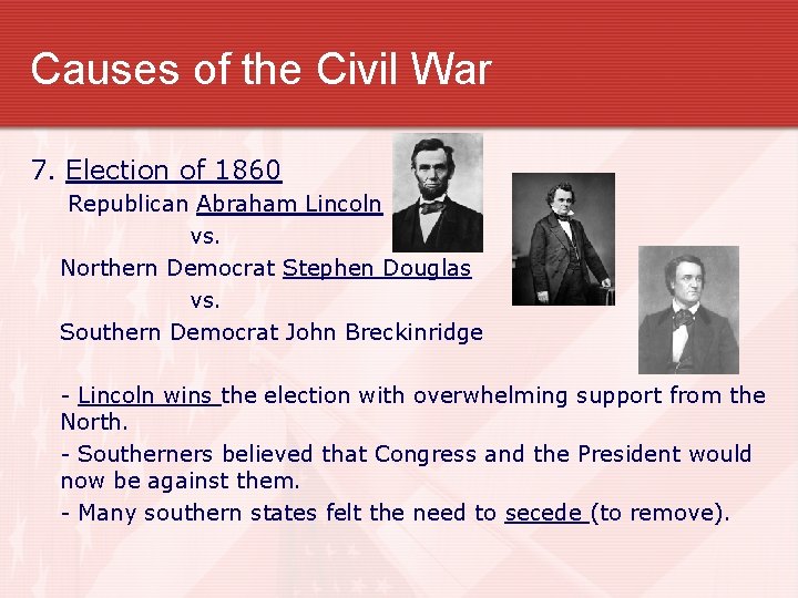 Causes of the Civil War 7. Election of 1860 Republican Abraham Lincoln vs. Northern