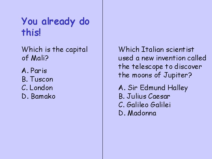 You already do this! Which is the capital of Mali? A. Paris B. Tuscon