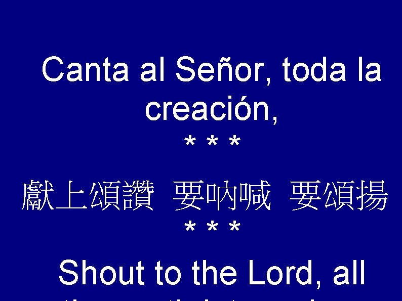 Canta al Señor, toda la creación, *** 獻上頌讚 要吶喊 要頌揚 *** Shout to the