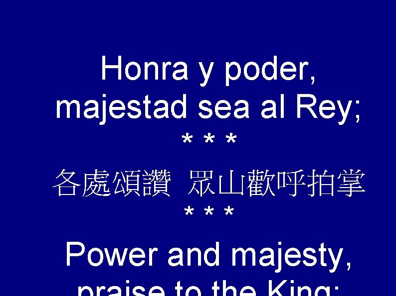 Honra y poder, majestad sea al Rey; *** 各處頌讚 眾山歡呼拍掌 *** Power and majesty,