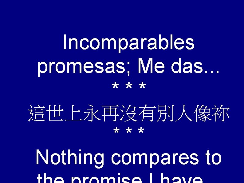 Incomparables promesas; Me das. . . *** 這世上永再沒有別人像祢 *** Nothing compares to 