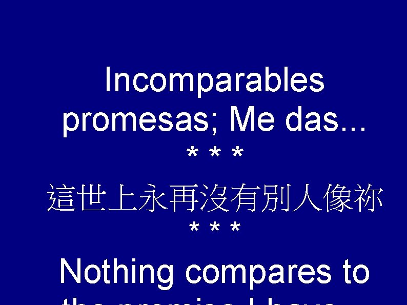 Incomparables promesas; Me das. . . *** 這世上永再沒有別人像祢 *** Nothing compares to 