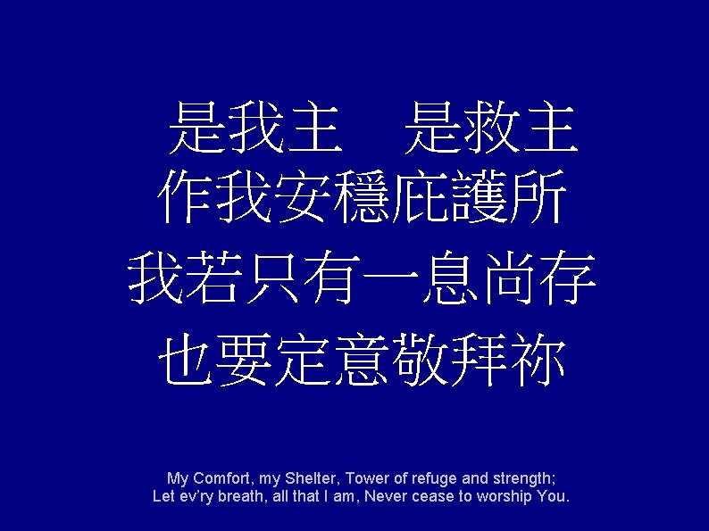 是我主 是救主 作我安穩庇護所 我若只有一息尚存 也要定意敬拜祢 My Comfort, my Shelter, Tower of refuge and strength;