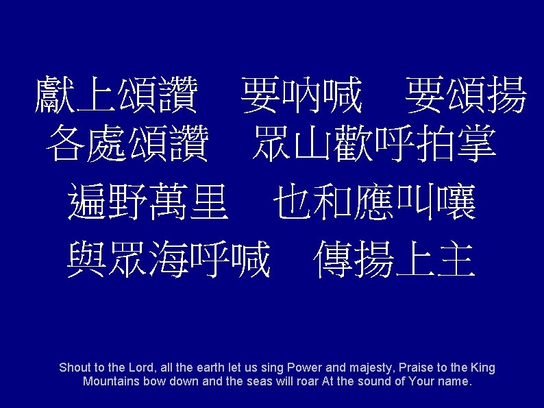 獻上頌讚 要吶喊 要頌揚 各處頌讚 眾山歡呼拍掌 遍野萬里 也和應叫嚷 與眾海呼喊 傳揚上主 Shout to the Lord, all