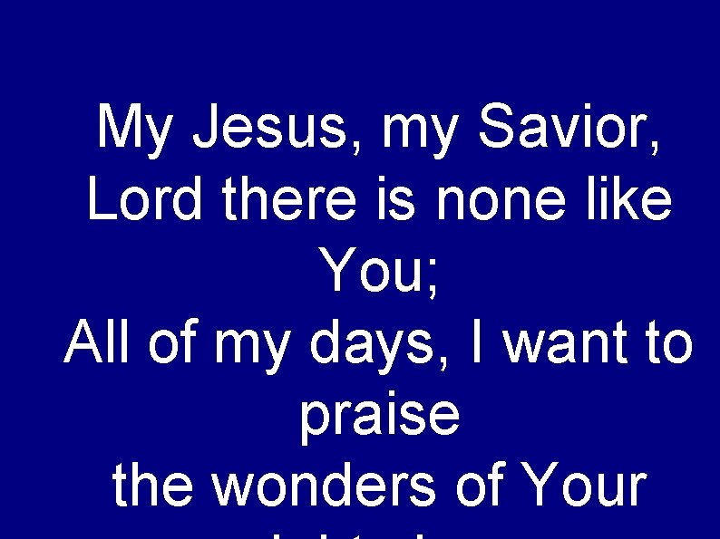 My Jesus, my Savior, Lord there is none like You; All of my days,